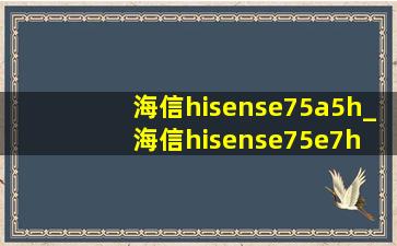 海信hisense75a5h_海信hisense75e7h 75英寸